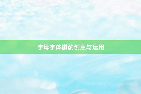 字母字体斟酌创意与运用