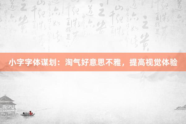 小字字体谋划：淘气好意思不雅，提高视觉体验