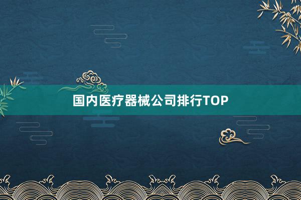 国内医疗器械公司排行TOP