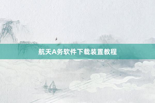 航天A务软件下载装置教程