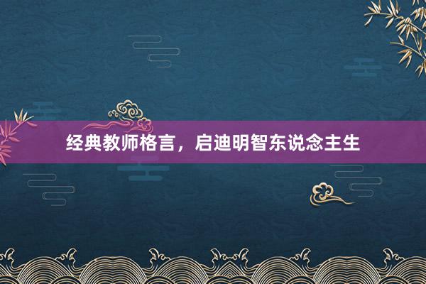 经典教师格言，启迪明智东说念主生